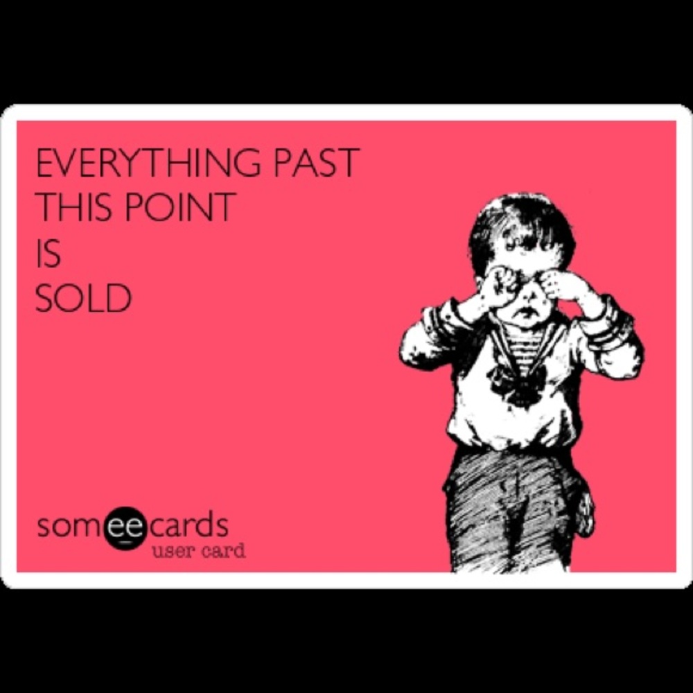 EVERYTHING PAST HERE IS SOLD